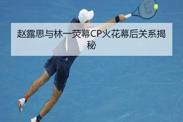 赵露思与林一荧幕CP火花幕后关系揭秘